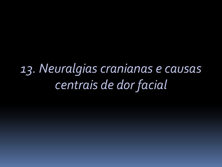 13. Neuralgias cranianas e causas centrais de dor facial 