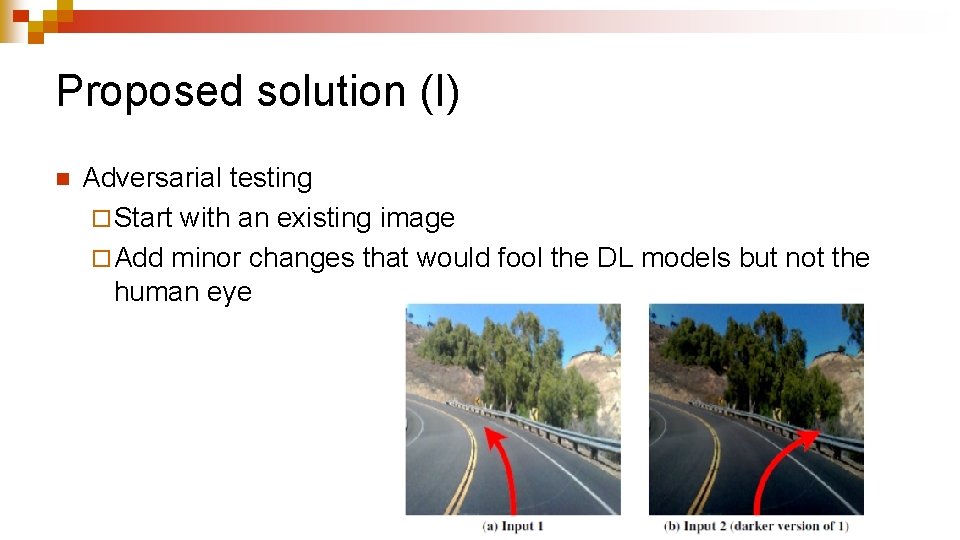 Proposed solution (I) n Adversarial testing ¨ Start with an existing image ¨ Add