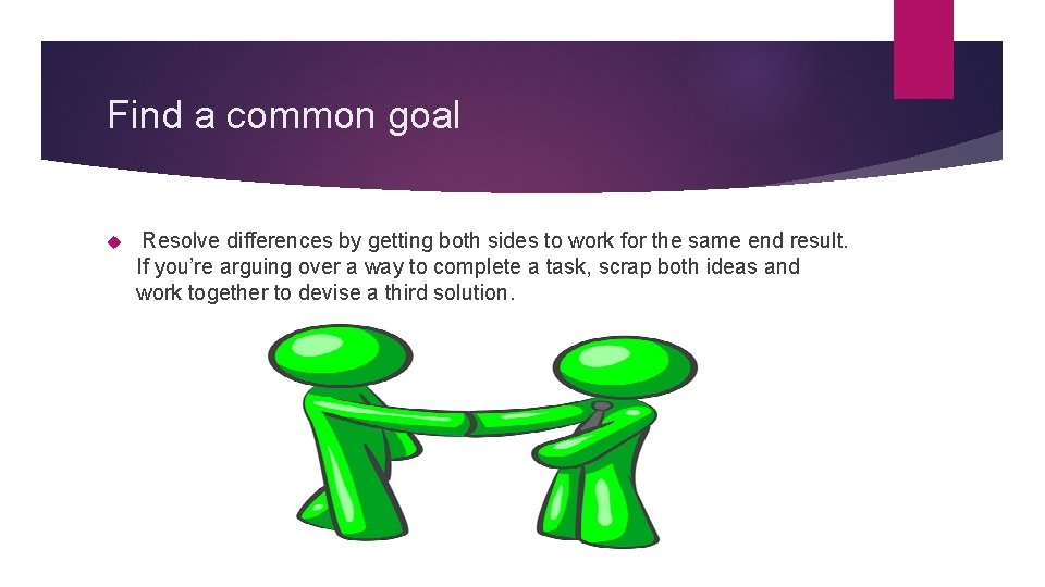Find a common goal Resolve differences by getting both sides to work for the
