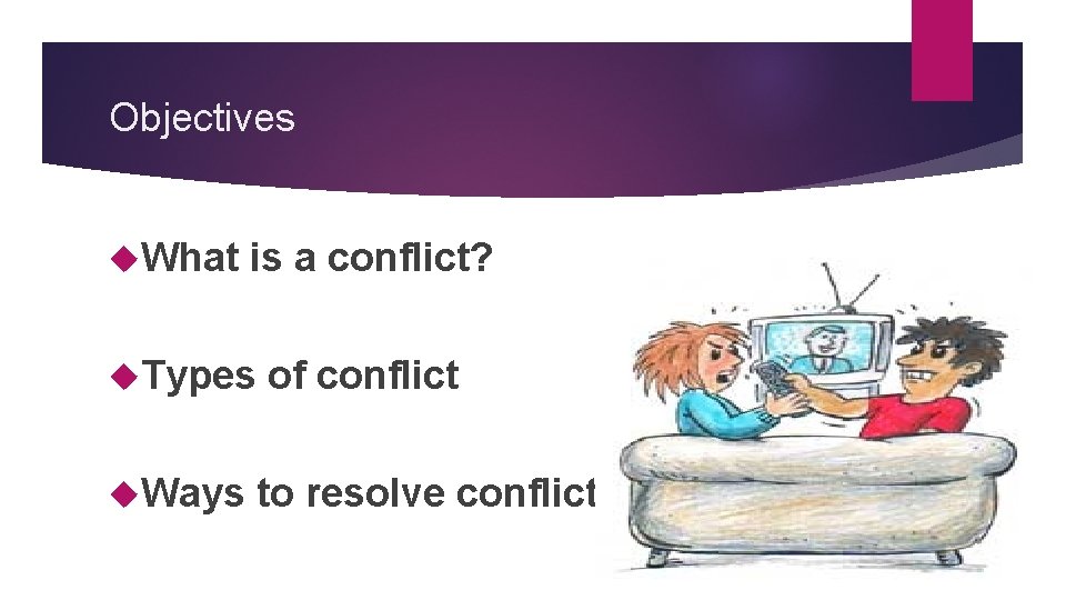 Objectives What is a conflict? Types Ways of conflict to resolve conflict 