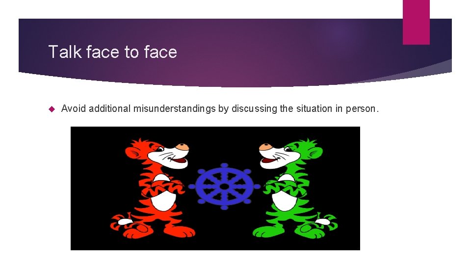 Talk face to face Avoid additional misunderstandings by discussing the situation in person. 