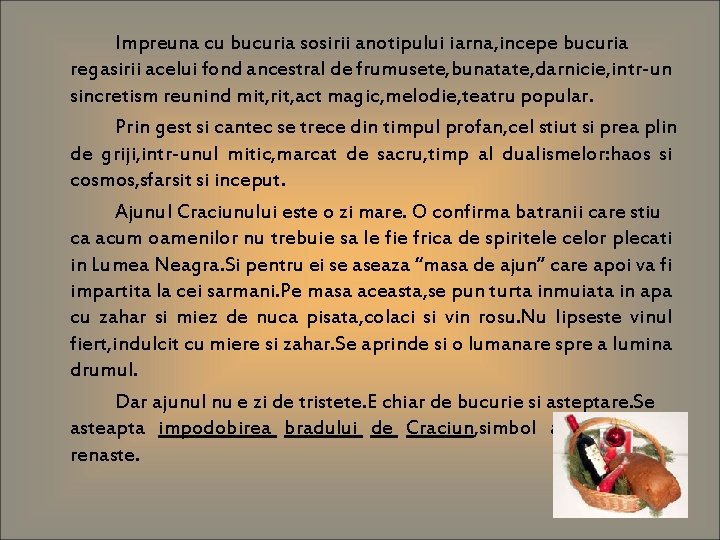 Impreuna cu bucuria sosirii anotipului iarna, incepe bucuria regasirii acelui fond ancestral de frumusete,