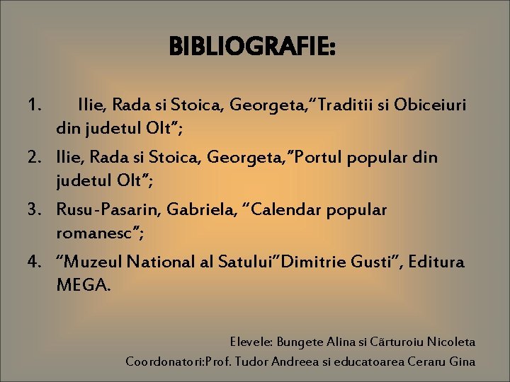 BIBLIOGRAFIE: 1. Ilie, Rada si Stoica, Georgeta, “Traditii si Obiceiuri din judetul Olt”; 2.