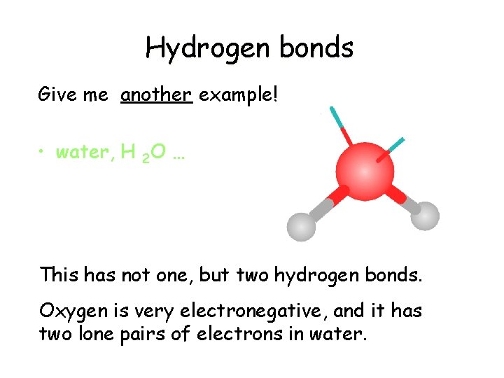 Hydrogen bonds Give me another example! • water, H 2 O … This has