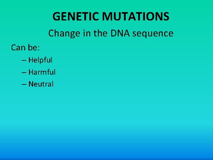 GENETIC MUTATIONS Change in the DNA sequence Can be: – Helpful – Harmful –