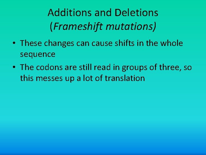 Additions and Deletions (Frameshift mutations) • These changes can cause shifts in the whole