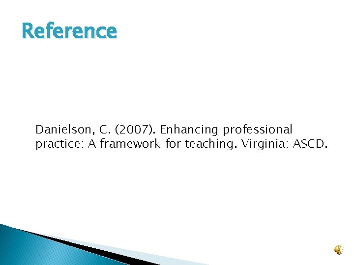 Reference Danielson, C. (2007). Enhancing professional practice: A framework for teaching. Virginia: ASCD. 