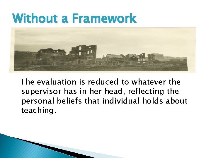 Without a Framework The evaluation is reduced to whatever the supervisor has in her