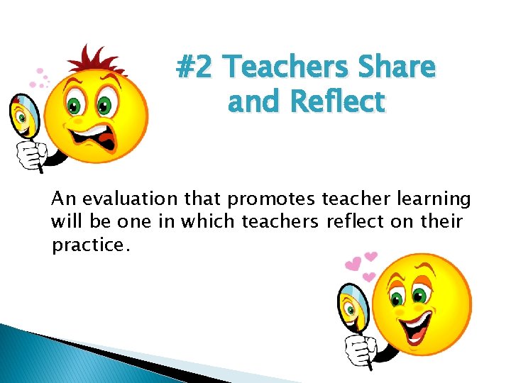 #2 Teachers Share and Reflect An evaluation that promotes teacher learning will be one