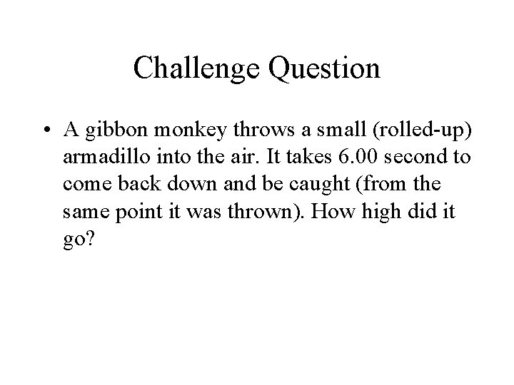 Challenge Question • A gibbon monkey throws a small (rolled-up) armadillo into the air.