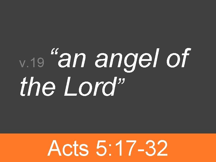 “an angel of the Lord” v. 19 Acts 5: 17 -32 
