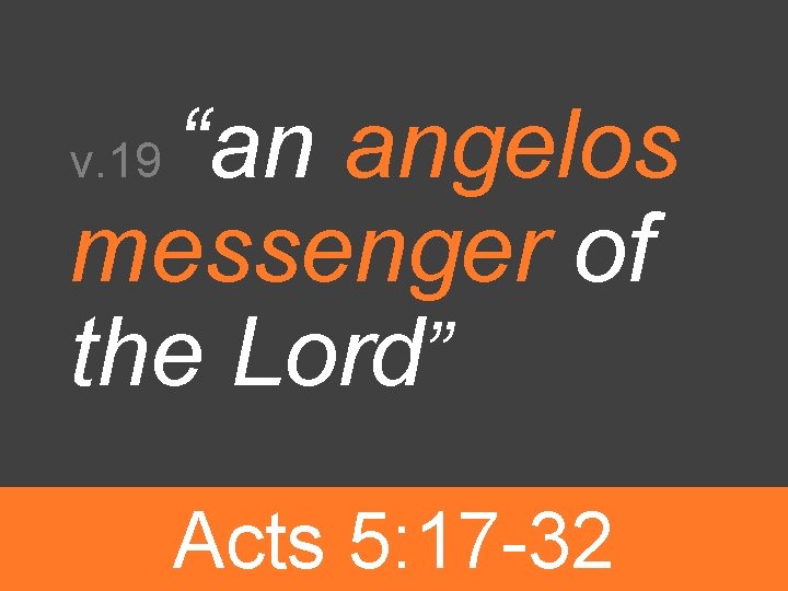 “an angelos messenger of the Lord” v. 19 Acts 5: 17 -32 