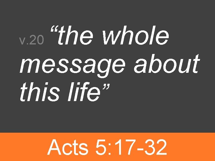 “the whole message about this life” v. 20 Acts 5: 17 -32 