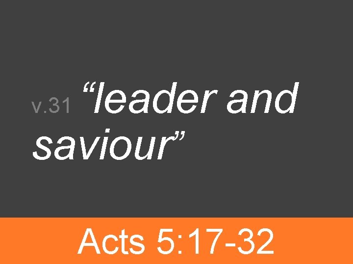 “leader and saviour” v. 31 Acts 5: 17 -32 