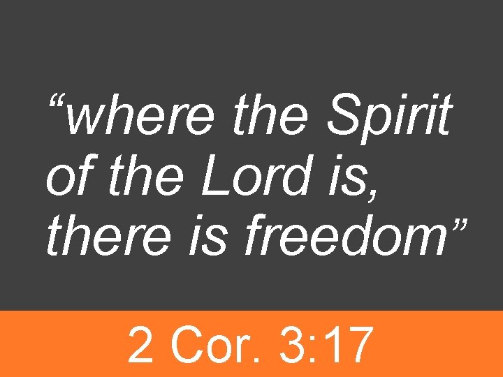 “where the Spirit of the Lord is, there is freedom” 2 Cor. 3: 17