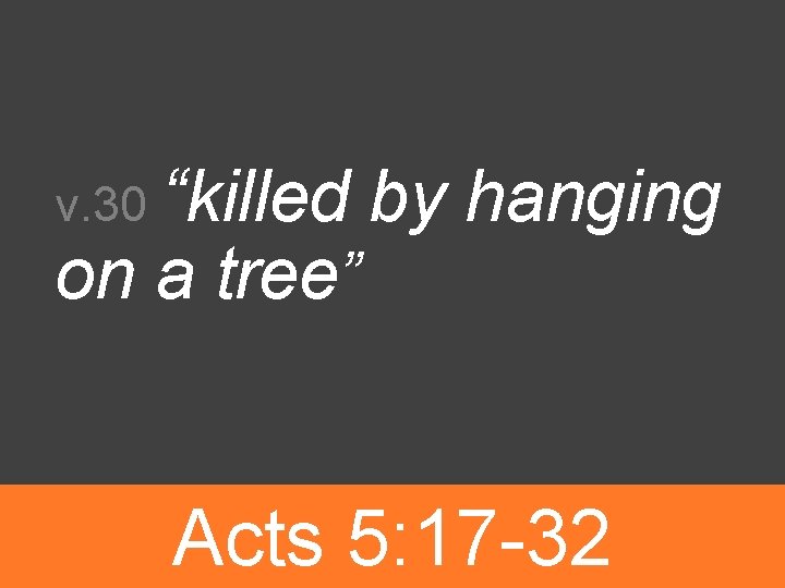 v. 30 “killed on a tree” by hanging Acts 5: 17 -32 