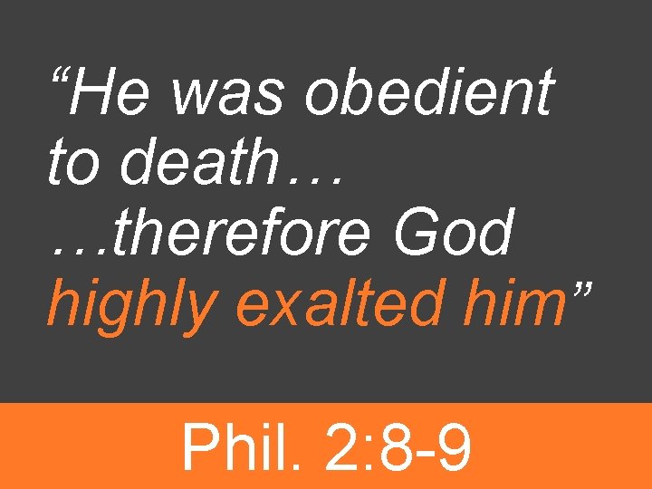 “He was obedient to death… …therefore God highly exalted him” Phil. 2: 8 -9