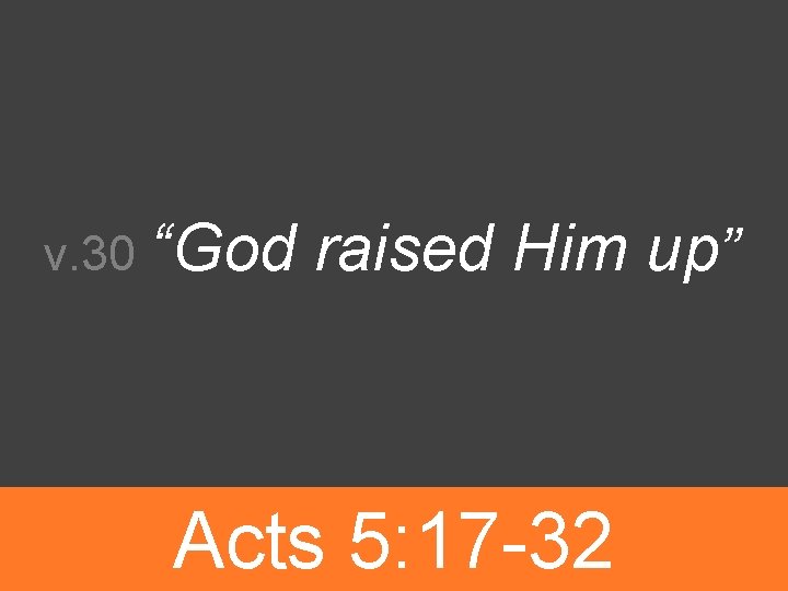 v. 30 “God raised Him up” Acts 5: 17 -32 