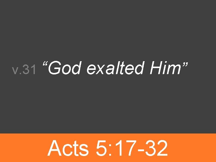 v. 31 “God exalted Him” Acts 5: 17 -32 