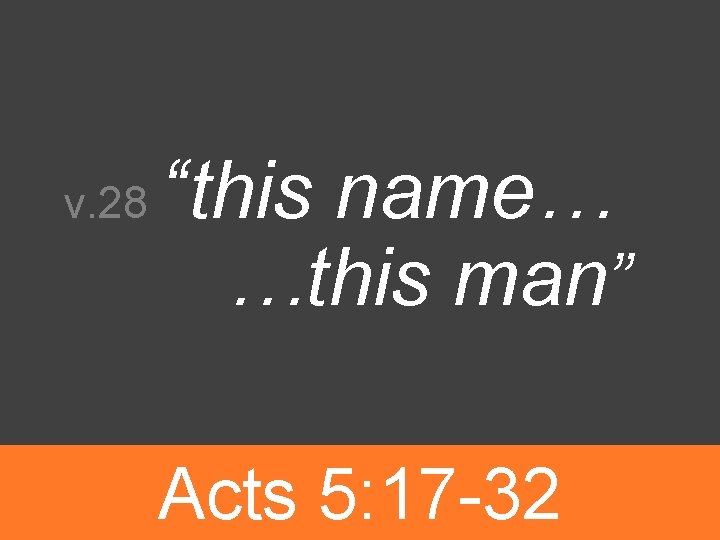 v. 28 “this name… …this man” Acts 5: 17 -32 