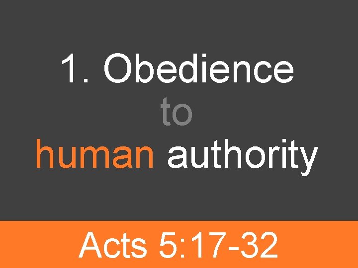 1. Obedience to human authority Acts 5: 17 -32 