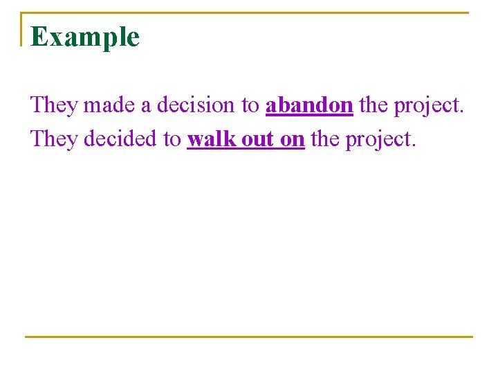 Example They made a decision to abandon the project. They decided to walk out