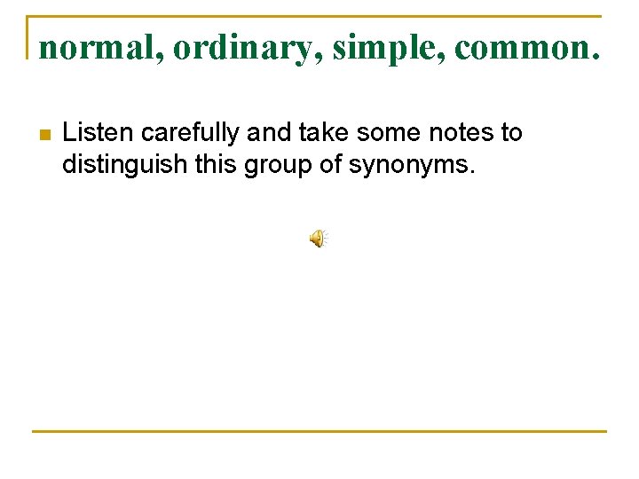 normal, ordinary, simple, common. n Listen carefully and take some notes to distinguish this