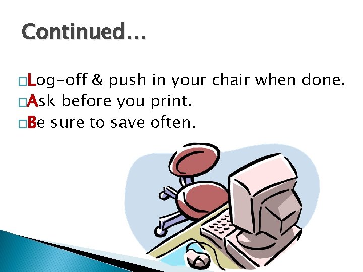 Continued… �Log-off & push in your chair when done. �Ask before you print. �Be