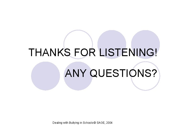 THANKS FOR LISTENING! ANY QUESTIONS? Dealing with Bullying in Schools © SAGE, 2004 