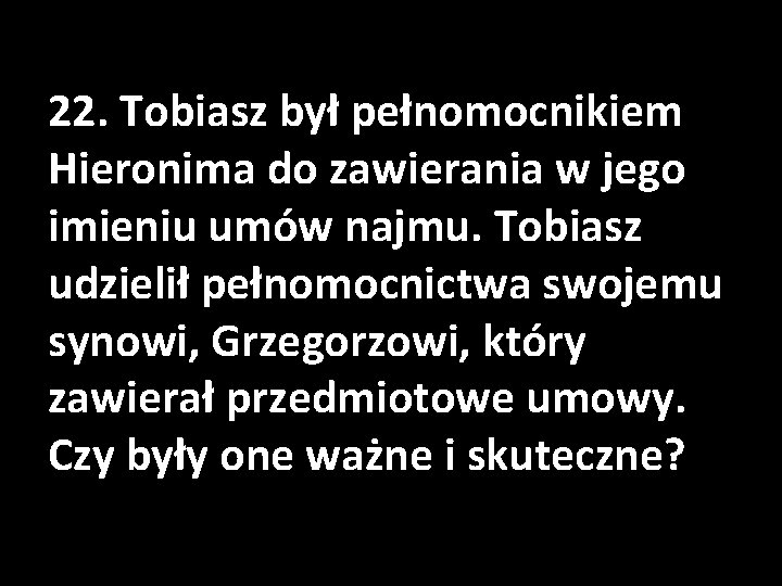 22. Tobiasz był pełnomocnikiem Hieronima do zawierania w jego imieniu umów najmu. Tobiasz udzielił