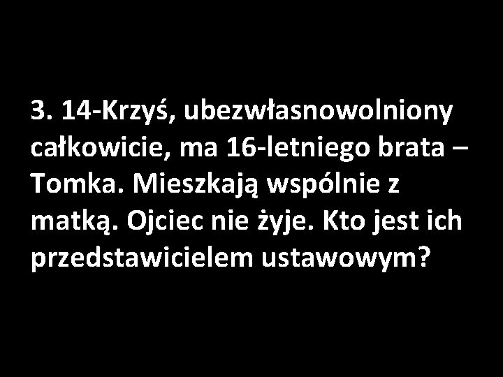 3. 14 -Krzyś, ubezwłasnowolniony całkowicie, ma 16 -letniego brata – Tomka. Mieszkają wspólnie z