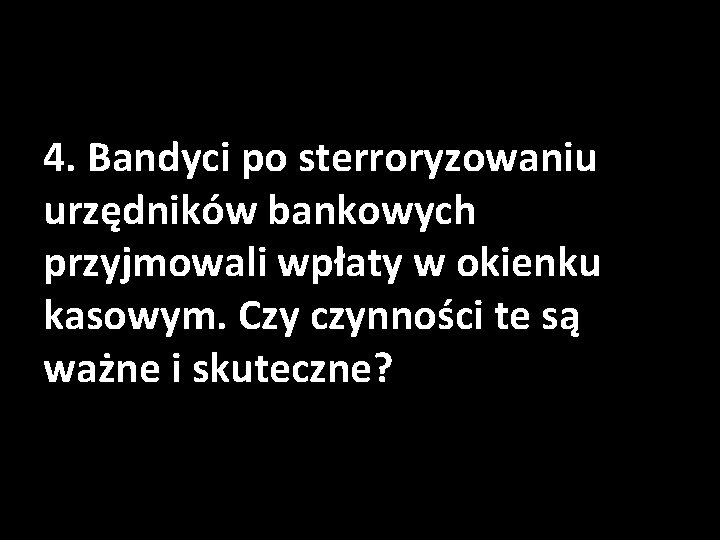 4. Bandyci po sterroryzowaniu urzędników bankowych przyjmowali wpłaty w okienku kasowym. Czy czynności te