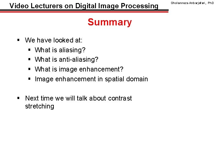 Video Lecturers on Digital Image Processing Summary § We have looked at: § What