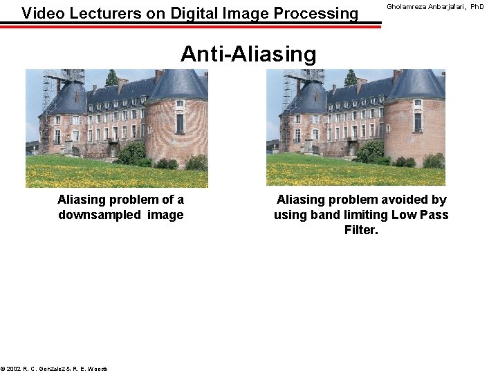 Video Lecturers on Digital Image Processing Gholamreza Anbarjafari, Ph. D Anti-Aliasing problem of a