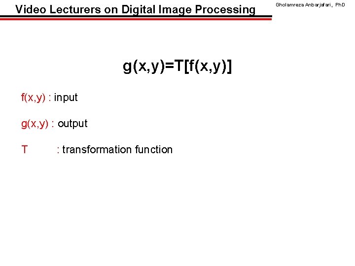 Video Lecturers on Digital Image Processing g(x, y)=T[f(x, y)] f(x, y) : input g(x,