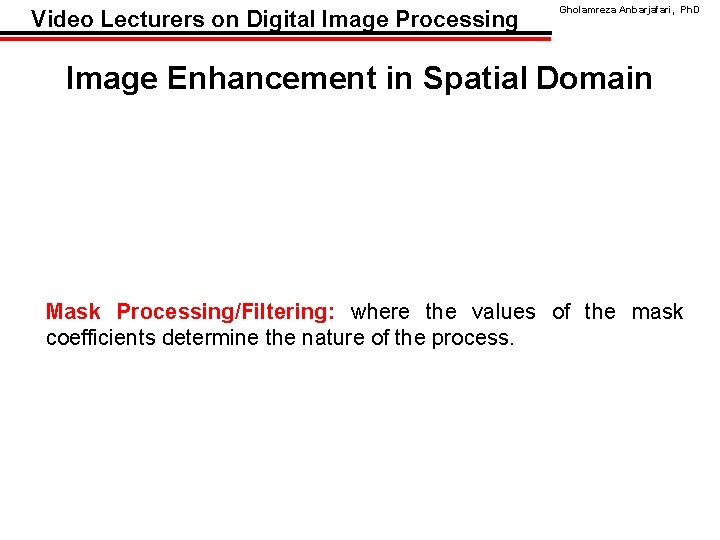 Video Lecturers on Digital Image Processing Gholamreza Anbarjafari, Ph. D Image Enhancement in Spatial