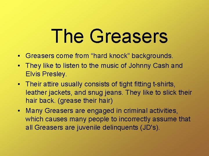 The Greasers • Greasers come from “hard knock” backgrounds. • They like to listen