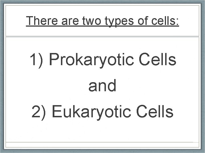 There are two types of cells: 1) Prokaryotic Cells and 2) Eukaryotic Cells 