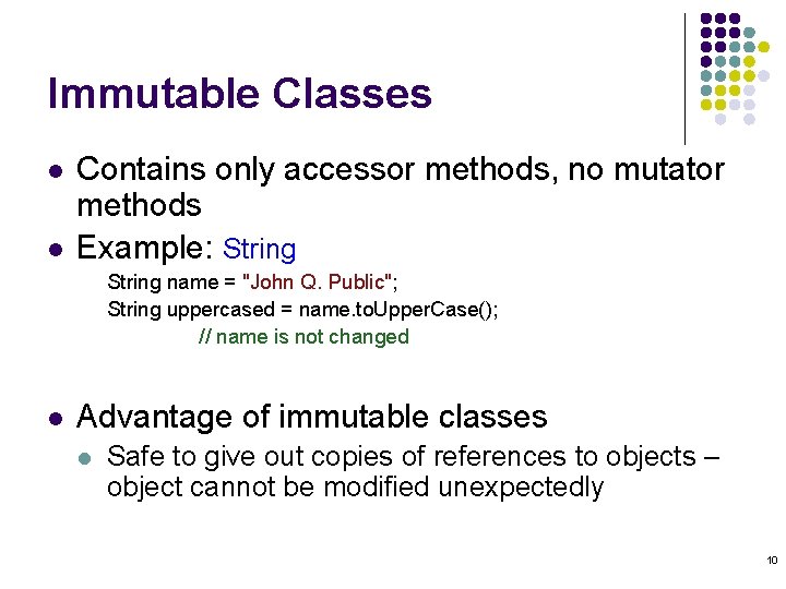 Immutable Classes l l Contains only accessor methods, no mutator methods Example: String name Immutable Classes l l Contains only accessor methods, no mutator methods Example: String name
