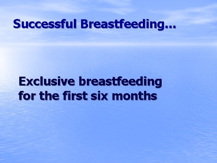 Successful Breastfeeding… Exclusive breastfeeding for the first six months 