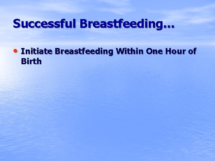 Successful Breastfeeding… • Initiate Breastfeeding Within One Hour of Birth 