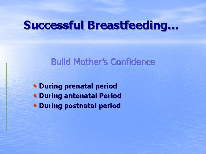 Successful Breastfeeding… Build Mother’s Confidence • During prenatal period • During antenatal Period •