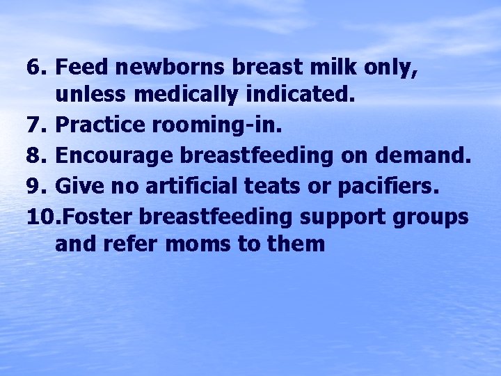 6. Feed newborns breast milk only, unless medically indicated. 7. Practice rooming-in. 8. Encourage