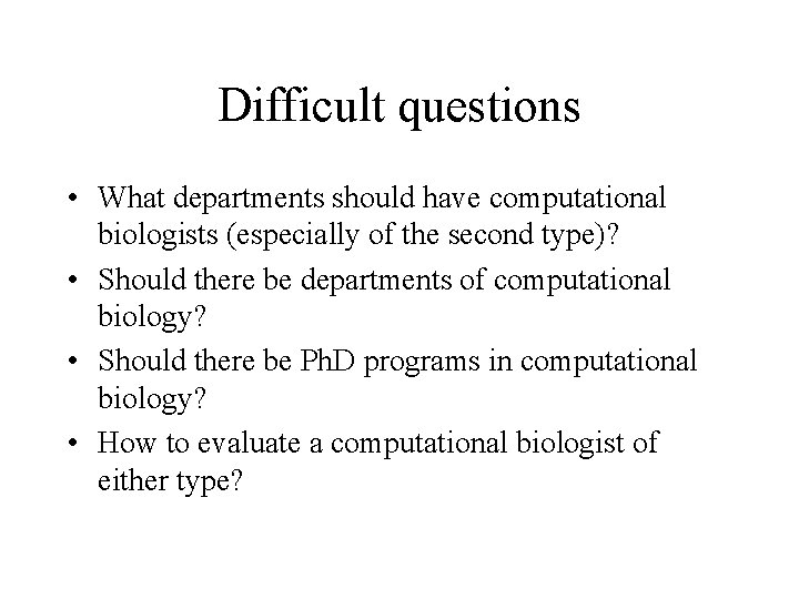 Difficult questions • What departments should have computational biologists (especially of the second type)?