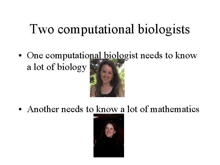 Two computational biologists • One computational biologist needs to know a lot of biology