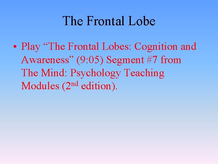 The Frontal Lobe • Play “The Frontal Lobes: Cognition and Awareness” (9: 05) Segment