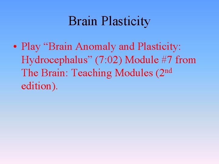 Brain Plasticity • Play “Brain Anomaly and Plasticity: Hydrocephalus” (7: 02) Module #7 from