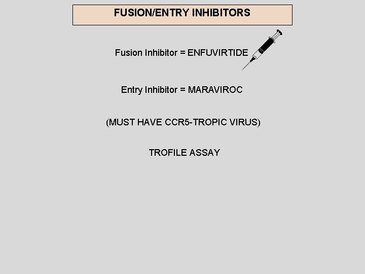 FUSION/ENTRY INHIBITORS Fusion Inhibitor = ENFUVIRTIDE Entry Inhibitor = MARAVIROC (MUST HAVE CCR 5