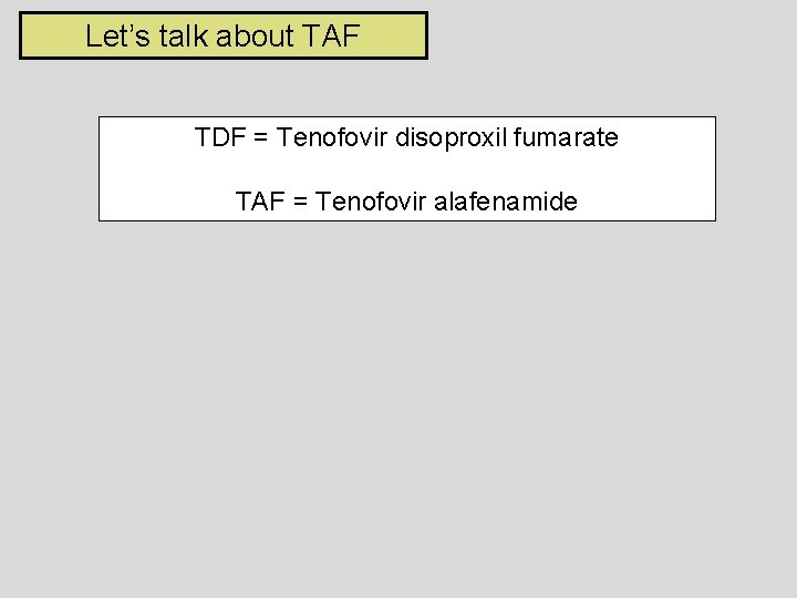 Let’s talk about TAF TDF = Tenofovir disoproxil fumarate TAF = Tenofovir alafenamide 