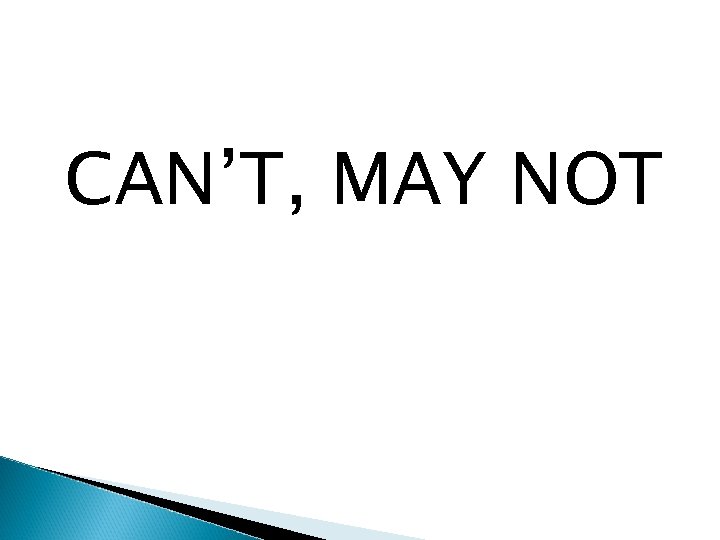 CAN’T, MAY NOT 